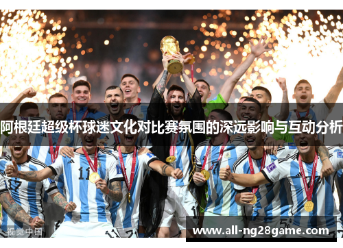 阿根廷超级杯球迷文化对比赛氛围的深远影响与互动分析