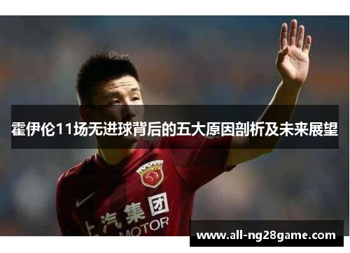 霍伊伦11场无进球背后的五大原因剖析及未来展望 霍伊伦11场无进球背后的五大原因剖析及未来展望