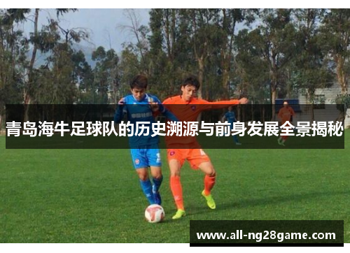 青岛海牛足球队的历史溯源与前身发展全景揭秘 青岛海牛足球队的历史溯源与前身发展全景揭秘