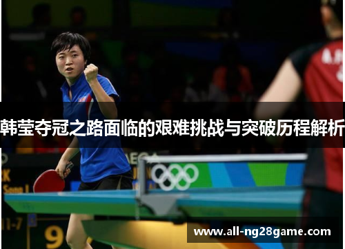 韩莹夺冠之路面临的艰难挑战与突破历程解析