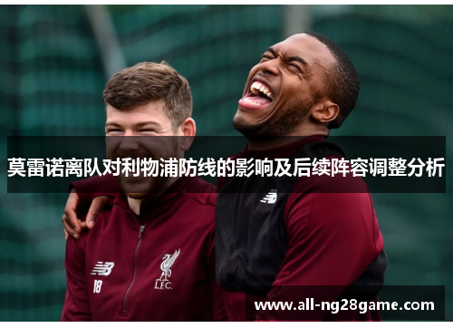 莫雷诺离队对利物浦防线的影响及后续阵容调整分析