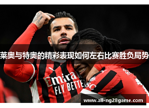 莱奥与特奥的精彩表现如何左右比赛胜负局势