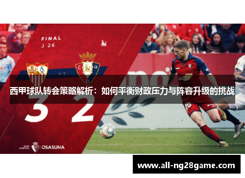 西甲球队转会策略解析：如何平衡财政压力与阵容升级的挑战