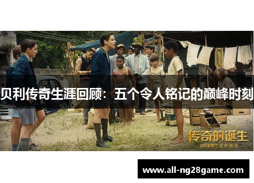 贝利传奇生涯回顾：五个令人铭记的巅峰时刻