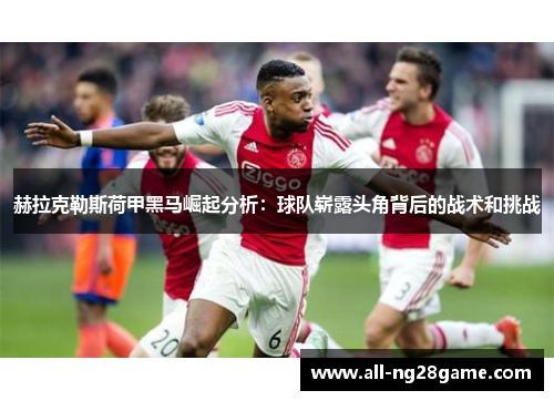 赫拉克勒斯荷甲黑马崛起分析：球队崭露头角背后的战术和挑战