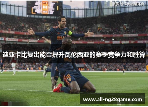 迪亚卡比复出能否提升瓦伦西亚的赛季竞争力和胜算