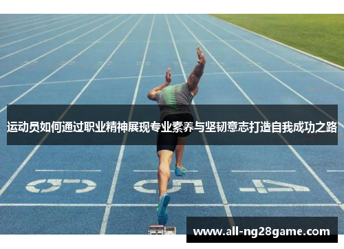 运动员如何通过职业精神展现专业素养与坚韧意志打造自我成功之路