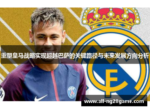 重塑皇马战略实现超越巴萨的关键路径与未来发展方向分析
