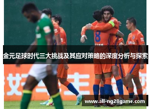 金元足球时代三大挑战及其应对策略的深度分析与探索