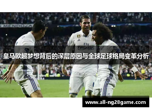 皇马欧超梦想背后的深层原因与全球足球格局变革分析