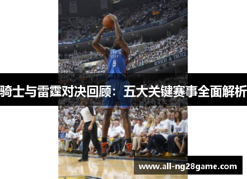 骑士与雷霆对决回顾：五大关键赛事全面解析